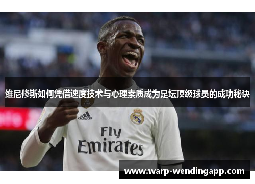 维尼修斯如何凭借速度技术与心理素质成为足坛顶级球员的成功秘诀