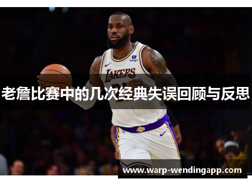 老詹比赛中的几次经典失误回顾与反思 老詹比赛中的几次经典失误回顾与反思