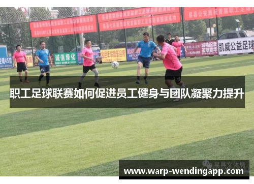 职工足球联赛如何促进员工健身与团队凝聚力提升
