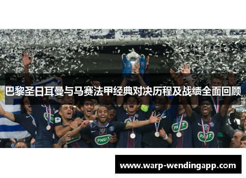 巴黎圣日耳曼与马赛法甲经典对决历程及战绩全面回顾