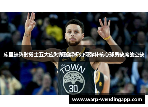 库里缺阵时勇士五大应对策略解析如何弥补核心球员缺席的空缺 库里缺阵时勇士五大应对策略解析如何弥补核心球员缺席的空缺