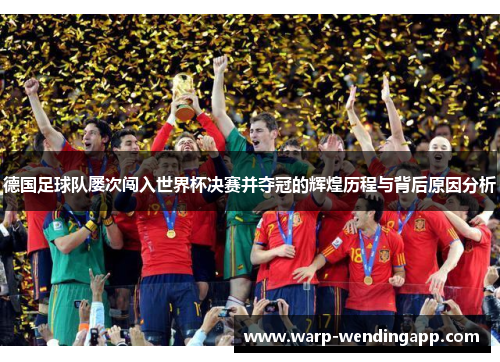 德国足球队屡次闯入世界杯决赛并夺冠的辉煌历程与背后原因分析