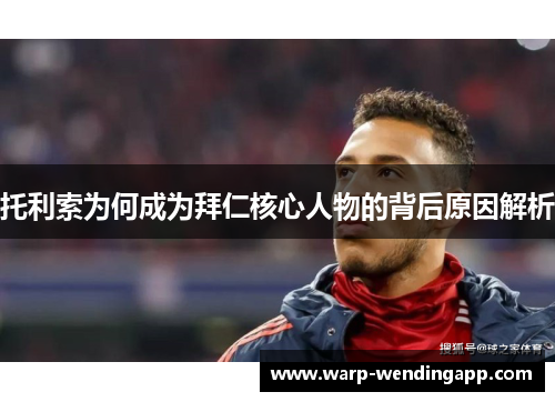 托利索为何成为拜仁核心人物的背后原因解析 托利索为何成为拜仁核心人物的背后原因解析