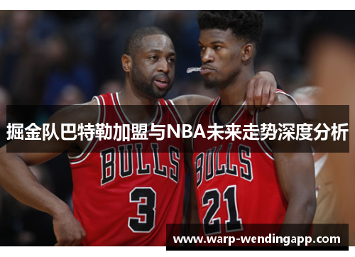 掘金队巴特勒加盟与NBA未来走势深度分析 掘金队巴特勒加盟与NBA未来走势深度分析