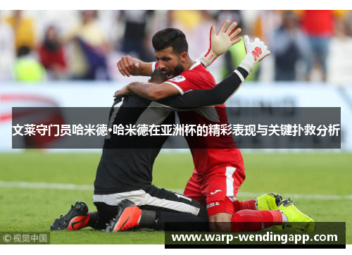 文莱守门员哈米德·哈米德在亚洲杯的精彩表现与关键扑救分析 文莱守门员哈米德·哈米德在亚洲杯的精彩表现与关键扑救分析