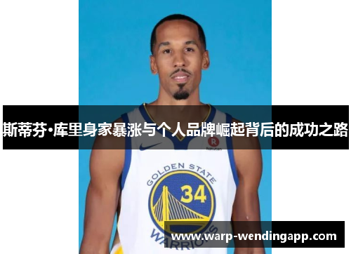 斯蒂芬·库里身家暴涨与个人品牌崛起背后的成功之路 斯蒂芬·库里身家暴涨与个人品牌崛起背后的成功之路
