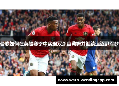 曼联如何在英超赛季中实现双杀富勒姆并继续追逐冠军梦