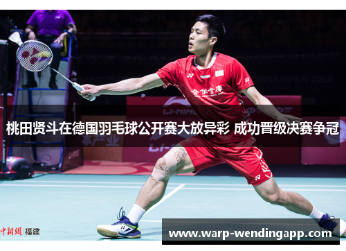 桃田贤斗在德国羽毛球公开赛大放异彩 成功晋级决赛争冠 桃田贤斗在德国羽毛球公开赛大放异彩 成功晋级决赛争冠