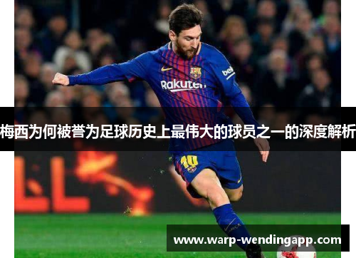 梅西为何被誉为足球历史上最伟大的球员之一的深度解析 梅西为何被誉为足球历史上最伟大的球员之一的深度解析