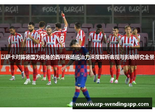 以萨卡对阵德国为视角的西甲赛场统治力深度解析表现与影响研究全景