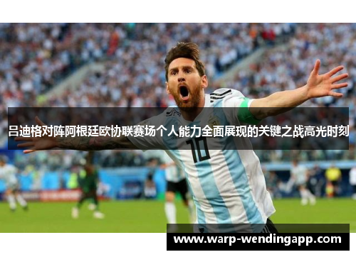 吕迪格对阵阿根廷欧协联赛场个人能力全面展现的关键之战高光时刻 吕迪格对阵阿根廷欧协联赛场个人能力全面展现的关键之战高光时刻