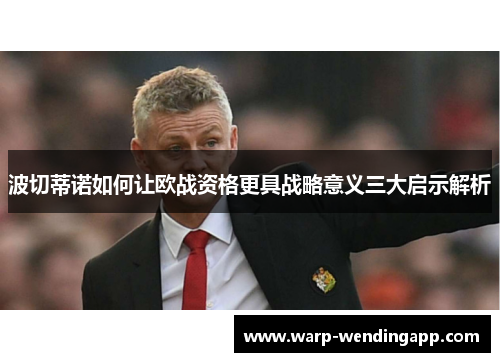 波切蒂诺如何让欧战资格更具战略意义三大启示解析 波切蒂诺如何让欧战资格更具战略意义三大启示解析