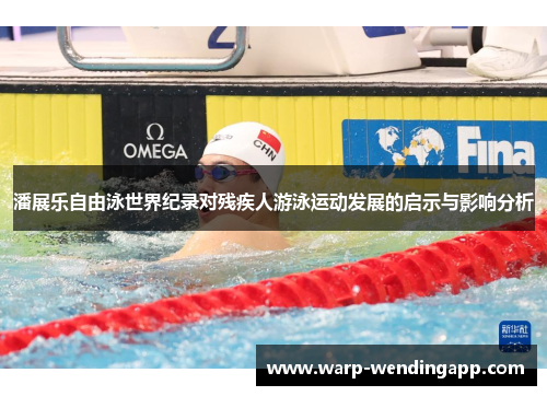 潘展乐自由泳世界纪录对残疾人游泳运动发展的启示与影响分析 潘展乐自由泳世界纪录对残疾人游泳运动发展的启示与影响分析