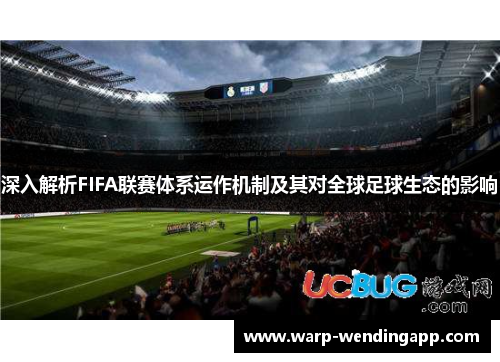 深入解析FIFA联赛体系运作机制及其对全球足球生态的影响 深入解析FIFA联赛体系运作机制及其对全球足球生态的影响