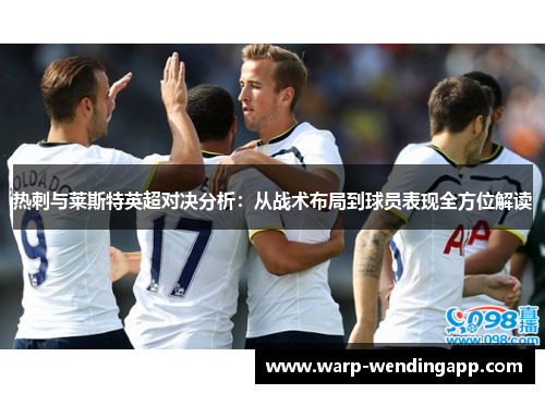 热刺与莱斯特英超对决分析：从战术布局到球员表现全方位解读