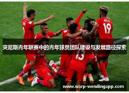 突尼斯青年联赛中的青年球员团队建设与发展路径探索 突尼斯青年联赛中的青年球员团队建设与发展路径探索