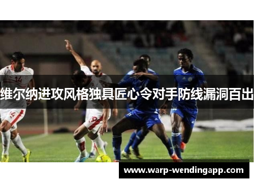 维尔纳进攻风格独具匠心令对手防线漏洞百出 维尔纳进攻风格独具匠心令对手防线漏洞百出