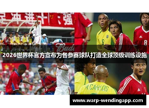 2026世界杯官方宣布为各参赛球队打造全球顶级训练设施 2026世界杯官方宣布为各参赛球队打造全球顶级训练设施