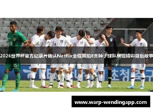 2026世界杯官方纪录片确认Netflix全程跟拍8支种子球队展现精彩背后故事
