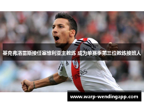 基克弗洛雷斯接任塞维利亚主教练 成为单赛季第三位教练接班人