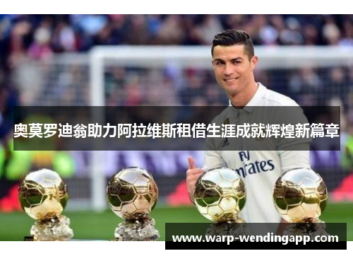 奥莫罗迪翁助力阿拉维斯租借生涯成就辉煌新篇章