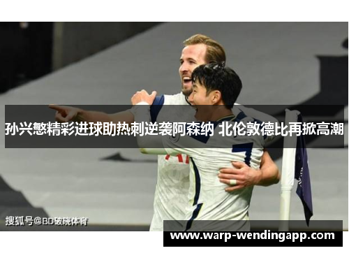 孙兴慜精彩进球助热刺逆袭阿森纳 北伦敦德比再掀高潮