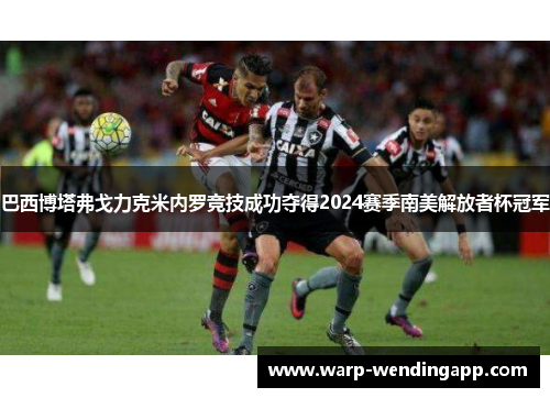 巴西博塔弗戈力克米内罗竞技成功夺得2024赛季南美解放者杯冠军