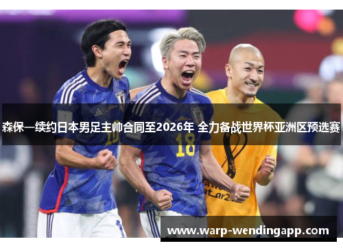 森保一续约日本男足主帅合同至2026年 全力备战世界杯亚洲区预选赛