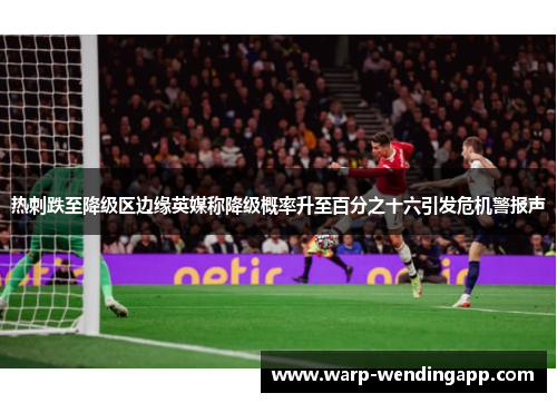 热刺跌至降级区边缘英媒称降级概率升至百分之十六引发危机警报声