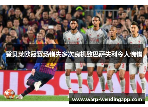 登贝莱欧冠赛场错失多次良机致巴萨失利令人惋惜