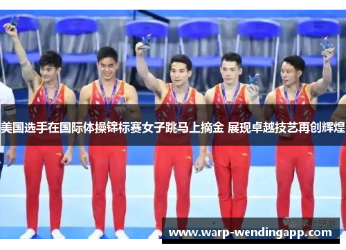 美国选手在国际体操锦标赛女子跳马上摘金 展现卓越技艺再创辉煌 美国选手在国际体操锦标赛女子跳马上摘金 展现卓越技艺再创辉煌