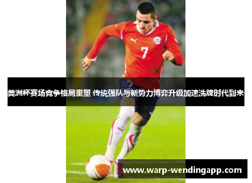 美洲杯赛场竞争格局重塑 传统强队与新势力博弈升级加速洗牌时代到来