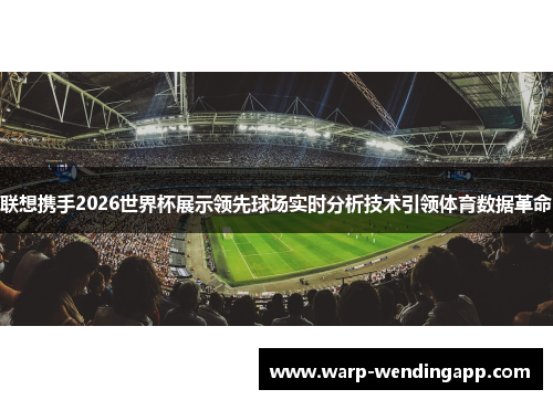 联想携手2026世界杯展示领先球场实时分析技术引领体育数据革命 联想携手2026世界杯展示领先球场实时分析技术引领体育数据革命