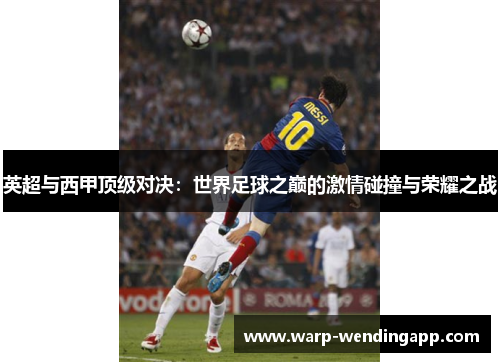 英超与西甲顶级对决：世界足球之巅的激情碰撞与荣耀之战