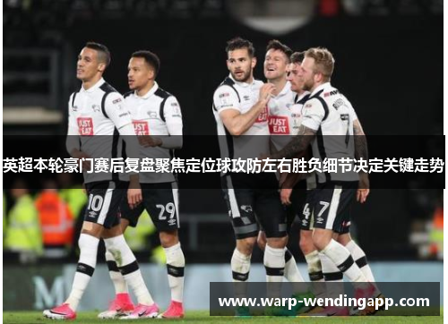 英超本轮豪门赛后复盘聚焦定位球攻防左右胜负细节决定关键走势