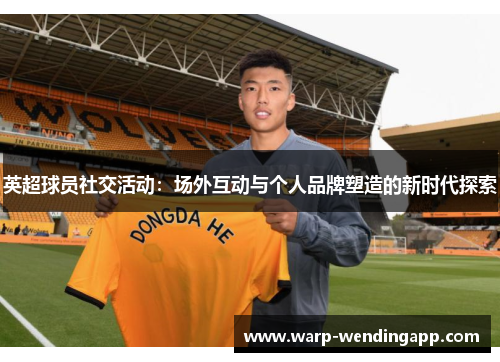 英超球员社交活动：场外互动与个人品牌塑造的新时代探索