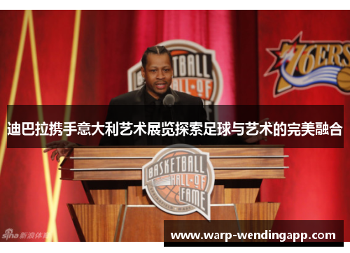 迪巴拉携手意大利艺术展览探索足球与艺术的完美融合 迪巴拉携手意大利艺术展览探索足球与艺术的完美融合