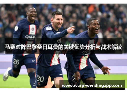 马赛对阵巴黎圣日耳曼的关键优势分析与战术解读 马赛对阵巴黎圣日耳曼的关键优势分析与战术解读
