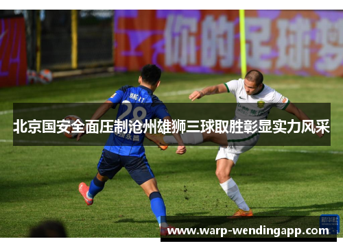 北京国安全面压制沧州雄狮三球取胜彰显实力风采 北京国安全面压制沧州雄狮三球取胜彰显实力风采