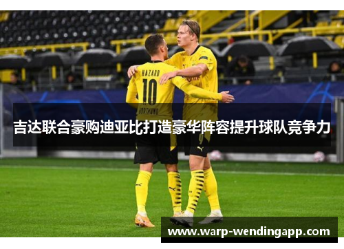 吉达联合豪购迪亚比打造豪华阵容提升球队竞争力 吉达联合豪购迪亚比打造豪华阵容提升球队竞争力