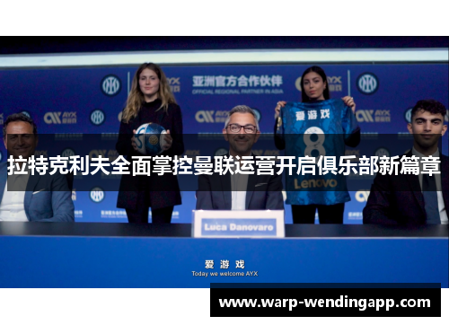 拉特克利夫全面掌控曼联运营开启俱乐部新篇章 拉特克利夫全面掌控曼联运营开启俱乐部新篇章