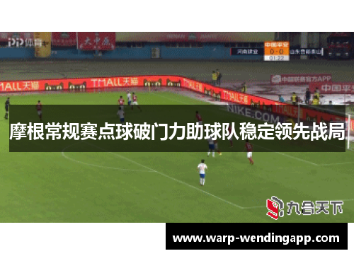 摩根常规赛点球破门力助球队稳定领先战局 摩根常规赛点球破门力助球队稳定领先战局
