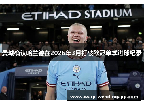 曼城确认哈兰德在2026年3月打破欧冠单季进球纪录 曼城确认哈兰德在2026年3月打破欧冠单季进球纪录