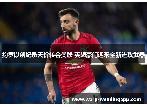 约罗以创纪录天价转会曼联 英超豪门迎来全新进攻武器 约罗以创纪录天价转会曼联 英超豪门迎来全新进攻武器